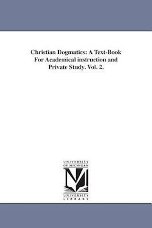Christian Dogmatics: A Text-Book For Academical instruction and Private Study. Vol. 2.