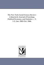 The New York Social Science Review: A Quarterly Journal of Sociology, Political Economy, and Statistics ... V. 1-2; Jan. 1865-Oct. 1866. 