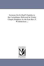 Sermons On St. Paul'S Epistles to the Corinthians: Delivered At Trinity Chapel, Brighton. by the Late Rev. F. W. Robertson ... 