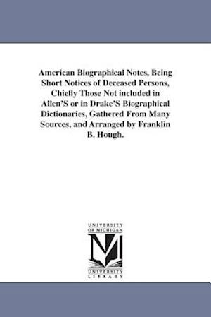 American Biographical Notes, Being Short Notices of Deceased Persons, Chiefly Those Not Included in Allen's or in Drake's Biographical Dictionaries, G
