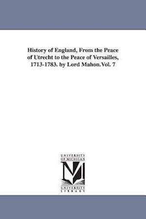 History of England, from the Peace of Utrecht to the Peace of Versailles, 1713-1783. by Lord Mahon.Vol. 7