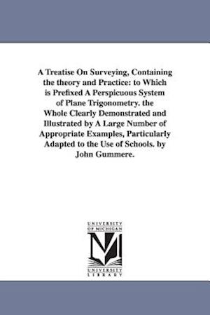 A Treatise On Surveying, Containing the theory and Practice: to Which is Prefixed A Perspicuous System of Plane Trigonometry. the Whole Clearly Demons