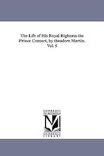 The Life of His Royal Highness the Prince Consort, by Theodore Martin. Vol. 5