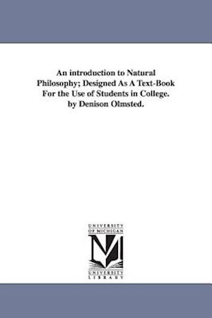 An Introduction to Natural Philosophy; Designed as a Text-Book for the Use of Students in College. by Denison Olmsted.