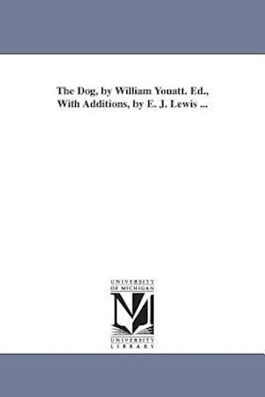 The Dog, by William Youatt. Ed., with Additions, by E. J. Lewis ...