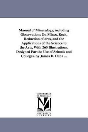 Manual of Mineralogy, Including Observations on Mines, Rock, Reduction of Ores, and the Applications of the Science to the Arts, with 260 Illustration