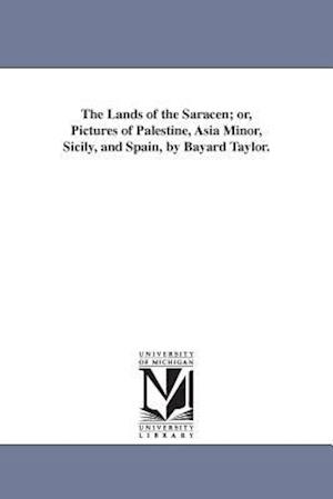 The Lands of the Saracen; Or, Pictures of Palestine, Asia Minor, Sicily, and Spain, by Bayard Taylor.