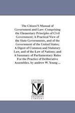 The Citizen'S Manual of Government and Law: Comprising the Elementary Principles of Civil Government; A Practical View of the State Governments, and o