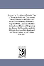 Sketches of Creation: A Popular View of Some of the Grand Conclusions of the Sciences in Reference to the History of Matter and of Life. together With
