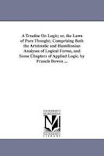 A Treatise on Logic; Or, the Laws of Pure Thought; Comprising Both the Aristotelic and Hamiltonian Analyses of Logical Forms, and Some Chapters of App