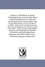 A History of Bradford, Vermont, Containing Some Account of the Place of Its First Settlement in 1765, and the Pricipal Improvements Made, and Events W