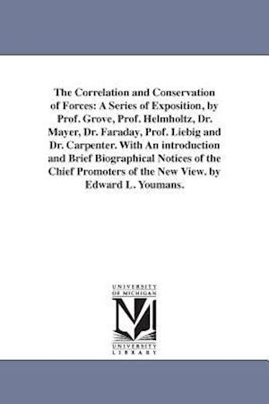 The Correlation and Conservation of Forces: A Series of Exposition, by Prof. Grove, Prof. Helmholtz, Dr. Mayer, Dr. Faraday, Prof. Liebig and Dr. Carp