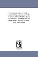 Heat Considered As A Mode of Motion: Being A Course of Twelve Lectures Delivered At the Royal institution of Great Britain in the Season of 1862. by J
