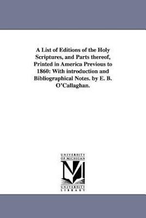 A List of Editions of the Holy Scriptures, and Parts Thereof, Printed in America Previous to 1860: With Introduction and Bibliographical Notes. by E