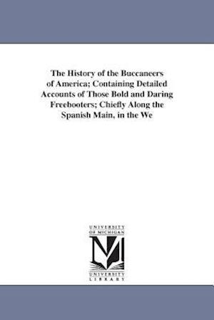 The History of the Buccaneers of America; Containing Detailed Accounts of Those Bold and Daring Freebooters; Chiefly Along the Spanish Main, in the We