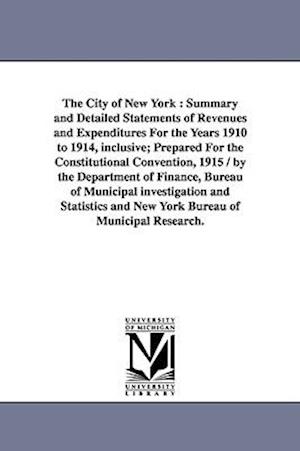 The City of New York: Summary and Detailed Statements of Revenues and Expenditures for the Years 1910 to 1914, Inclusive; Prepared for the C