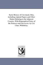Early History of Cleveland, Ohio, Including Original Papers and Other Matter Relating to the Adjacent Country. with Biographical Notes of the Pioneers