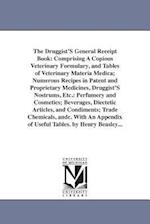 The Druggist'S General Receipt Book: Comprising A Copious Veterinary Formulary, and Tables of Veterinary Materia Medica; Numerous Recipes in Patent an