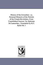 History of the Girondists: Or, Personal Memoirs of the Patriots of the French Revolution, from Unpublished Sources / By Alphonse de Lamartine; Tr 