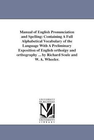 Manual of English Pronunciation and Spelling: Containing A Full Alphabetical Vocabulary of the Language With A Preliminary Exposition of English ortho