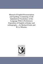 Manual of English Pronunciation and Spelling: Containing A Full Alphabetical Vocabulary of the Language With A Preliminary Exposition of English ortho