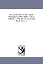 An Examination of the Alleged Discrepancies of the Bible. by John W. Haley ... with an Introduction by Alvah Hovey ...