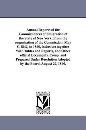 Annual Reports of the Commissioners of Emigration of the State of New York, From the organization of the Commission, May 5, 1847, to 1860, inclusive: