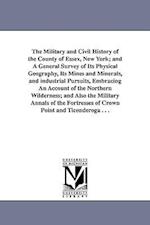 The Military and Civil History of the County of Essex, New York; And a General Survey of Its Physical Geography, Its Mines and Minerals, and Industria