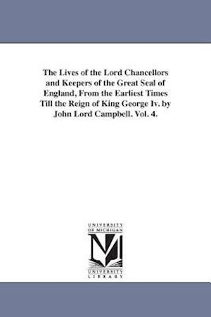 The Lives of the Lord Chancellors and Keepers of the Great Seal of England, from the Earliest Times Till the Reign of King George IV. by John Lord CAM