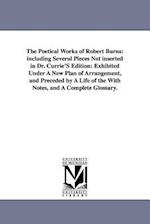 The Poetical Works of Robert Burns: including Several Pieces Not inserted in Dr. Currie'S Edition: Exhibited Under A New Plan of Arrangement, and Prec