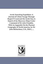 Arctic Searching Expedition: A Journal of A Boat-Voyage Through Rupert'S Land and the Arctic Sea, in Search of the Discovery Ships Under Command of Si