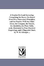 A Treatise On Land-Surveying: Comprising the theory Developed From Five Elementary Principles; and the Practice With the Chain Alone, the Compass, the