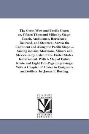 The Great West and Pacific Coast; Or, Fifteen Thousand Miles by Stage-Coach, Ambulance, Horseback, Railroad, and Steamer--Across the Continent and Alo