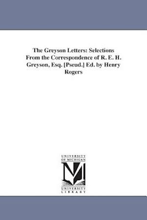 The Greyson Letters: Selections From the Correspondence of R. E. H. Greyson, Esq. [Pseud.] Ed. by Henry Rogers