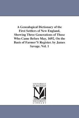 A Genealogical Dictionary of the First Settlers of New England, Showing Three Generations of Those Who Came Before May, 1692, on the Basis of Farmer's