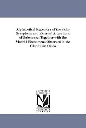 Alphabetical Repertory of the Skin-Symptoms and External Alterations of Substance: Together with the Morbid Phenomena Observed in the Glandular, Osseo