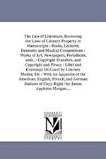 The Law of Literature, Reviewing the Laws of Literary Property in Manuscripts : Books, Lectures, Dramatic and Musical Compositions : Works of Art, New