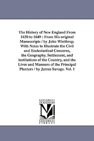 The History of New England From 1630 to 1649 : From His original Manuscripts / by John Winthrop. With Notes to Illustrate the Civil and Ecclesiastical