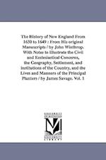 The History of New England From 1630 to 1649 : From His original Manuscripts / by John Winthrop. With Notes to Illustrate the Civil and Ecclesiastical