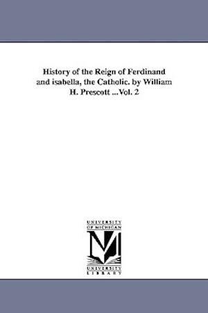 History of the Reign of Ferdinand and Isabella, the Catholic. by William H. Prescott ...Vol. 2