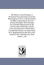 The History of the Puritans, or Protestant Nonconformists; From the Reformation in 1517, to the Revolution in 1688; Comprising an Account of Their Pri