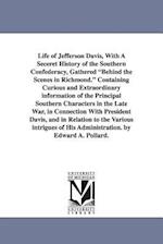 Life of Jefferson Davis, with a Seceret History of the Southern Confederacy, Gathered Behind the Scenes in Richmond. Containing Curious and Extraordin