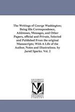 The Writings of George Washington; Being His Correspondence, Addresses, Messages, and Other Papers, Official and Private, Selected and Published from