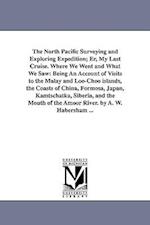 The North Pacific Surveying and Exploring Expedition; Er, My Last Cruise. Where We Went and What We Saw: Being An Account of Visits to the Malay and L