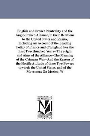 English and French Neutrality and the Anglo-French Alliance, in Their Relations to the United States and Russia, Including an Account of the Leading P