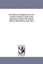 The History of England, from the Invasion of Julius Caesar to the Abdication of James the Second, 1688. by David Hume, Esq. Vol. 5