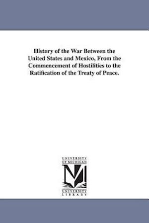 History of the War Between the United States and Mexico, from the Commencement of Hostilities to the Ratification of the Treaty of Peace.