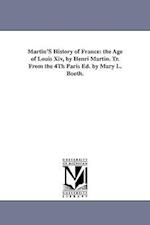 Martin'S History of France: the Age of Louis Xiv, by Henri Martin. Tr. From the 4Th Paris Ed. by Mary L. Booth. 