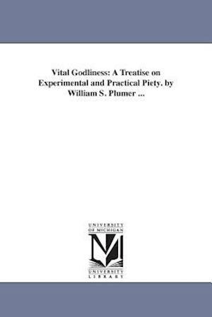 Vital Godliness: A Treatise on Experimental and Practical Piety. by William S. Plumer ...
