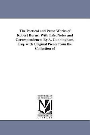 The Poetical and Prose Works of Robert Burns: With Life, Notes and Correspondence; By A. Cunningham, Esq. with Original Pieces from the Collection of